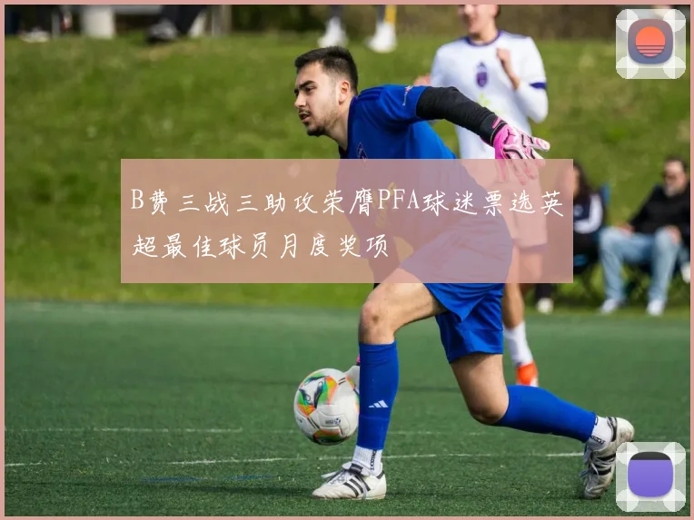 B费三战三助攻荣膺PFA球迷票选英超最佳球员月度奖项