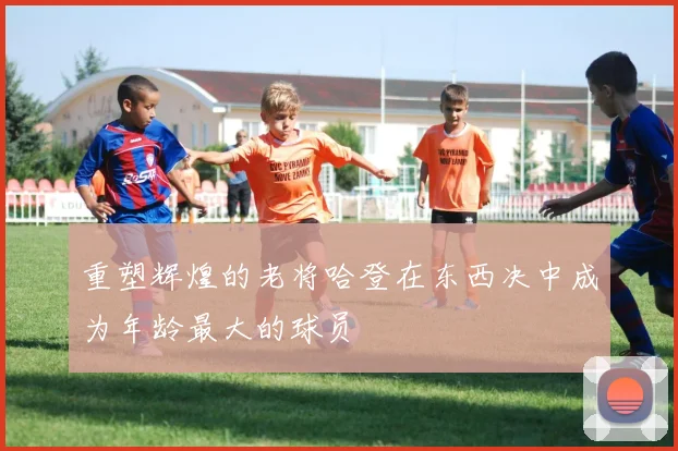 重塑辉煌的老将哈登在东西决中成为年龄最大的球员