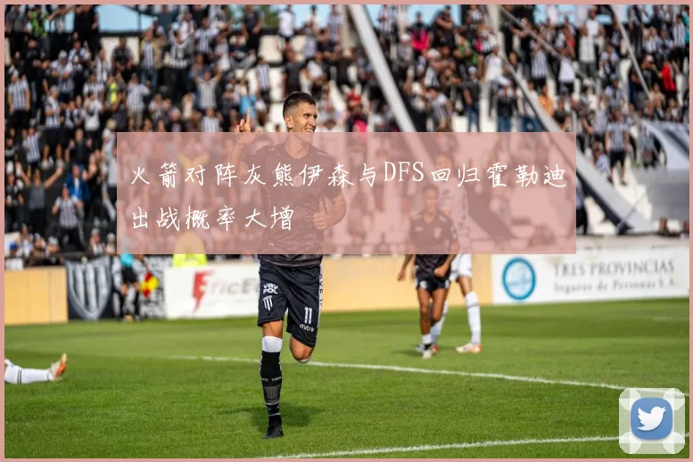 火箭对阵灰熊伊森与DFS回归霍勒迪出战概率大增