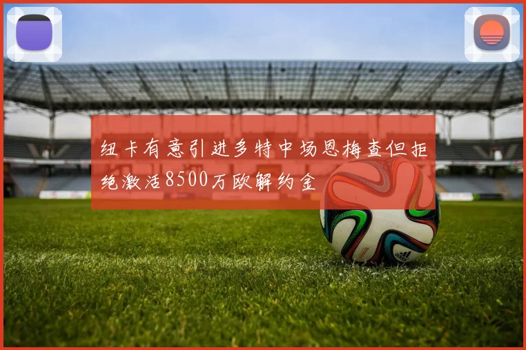 纽卡有意引进多特中场恩梅查但拒绝激活8500万欧解约金