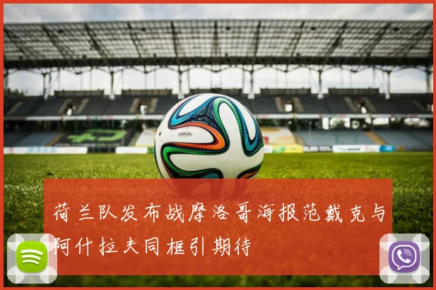 荷兰队发布战摩洛哥海报范戴克与阿什拉夫同框引期待