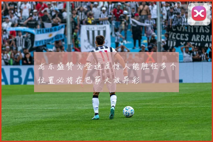 龙东盛赞戈登速度惊人能胜任多个位置必将在巴萨大放异彩