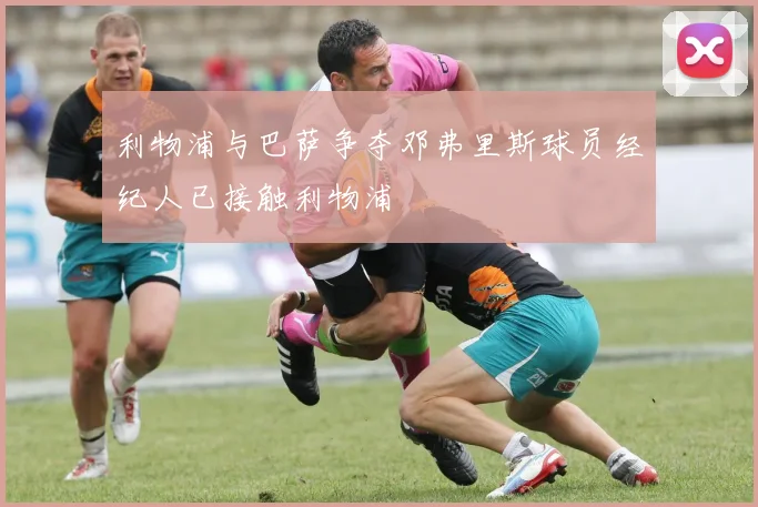 利物浦与巴萨争夺邓弗里斯球员经纪人已接触利物浦
