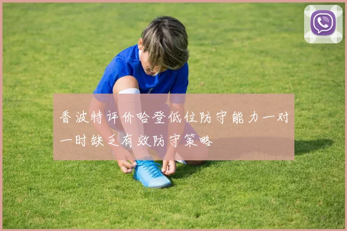香波特评价哈登低位防守能力一对一时缺乏有效防守策略