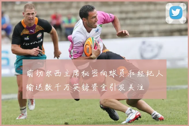 前切尔西主席秘密向球员和经纪人输送数千万英镑资金引发关注