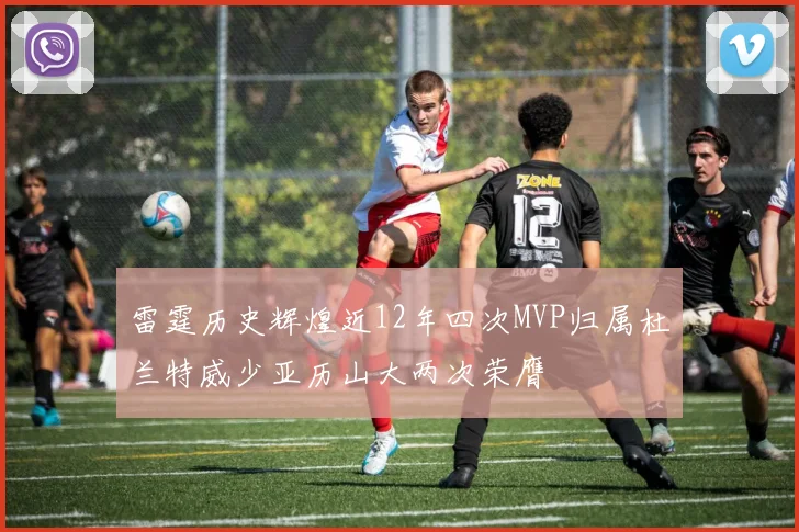 雷霆历史辉煌近12年四次MVP归属杜兰特威少亚历山大两次荣膺